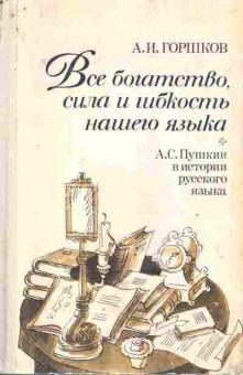 Книга Горшков А.И. Всё богатство, сила и гибкость нашего языка, 11-7897, Баград.рф